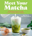 Meet Your Matcha: 60 Delicious Ways to Cook, Serve, Drink and Eat Matcha by Jassy Davis