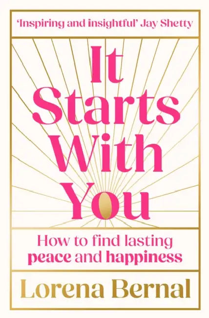 It Starts with You: How to find lasting peace and happiness by Lorena Bernal