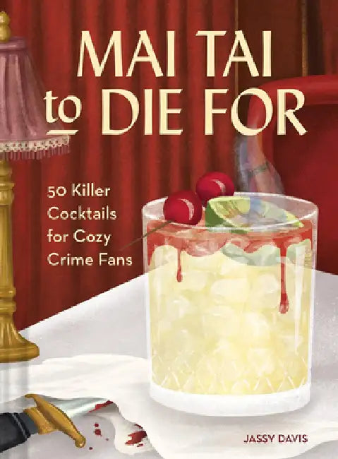 Mai Tai to Die for: 50 Killer Cocktails for Cozy Crime Fans by Jassy Davis