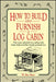 How to Build and Furnish a Log Cabin: The Easy, Natural Way Using Only Hand Tools and the Woods Around You by W. Ben Hunt