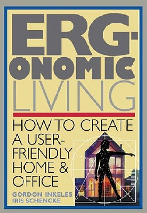 Ergonomic Living: How to Create a User-Friendly Home & Officer by Gordon Inkeles