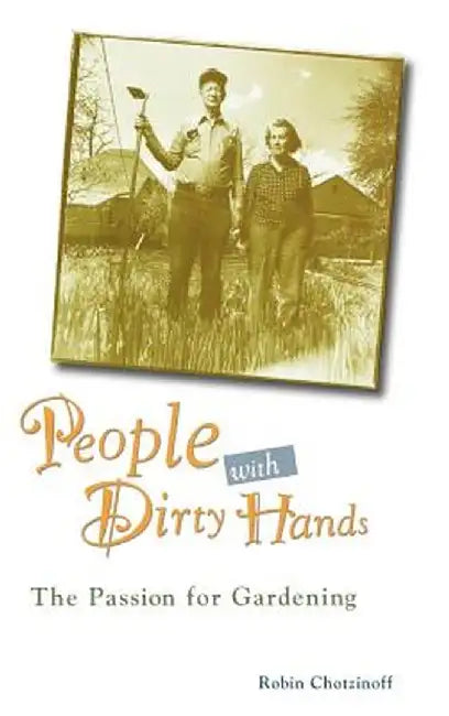 People with Dirty Hands: The Passion for Gardening by Robin Chotzinoff