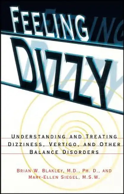 Feeling Dizzy: Understanding and Treating Vertigo, Dizziness, and Other Balance Disorders by Brian W. Blakley
