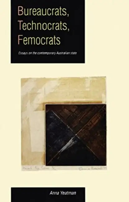 Bureaucrats, Technocrats, Femocrats: Essays on the Contemporary Australian State by Anna Yeatman