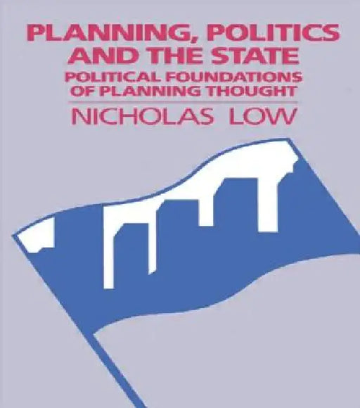 Planning, Politics and the State: Political Foundations of Planning Thought by Nicholas Low