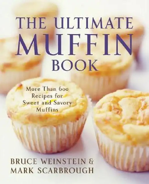 The Ultimate Muffin Book: More Than 600 Recipes for Sweet and Savory Muffins by Bruce Weinstein