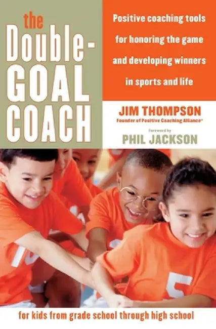 The Double-Goal Coach: Positive Coaching Tools for Honoring the Game and Developing Winners in Sports and Life by Jim Thompson