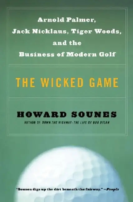 The Wicked Game: Arnold Palmer, Jack Nicklaus, Tiger Woods, and the Business of Modern Golf by Howard Sounes