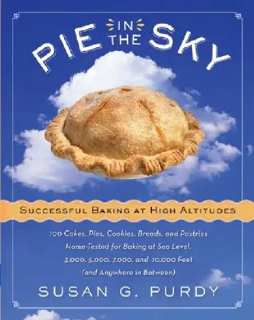 Pie in the Sky: Successful Baking at High Altitudes by Susan G. Purdy