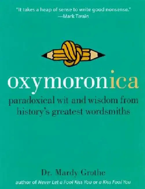 Oxymoronica: Paradoxical Wit and Wisdom from History's Greatest Wordsmiths by Mardy Grothe