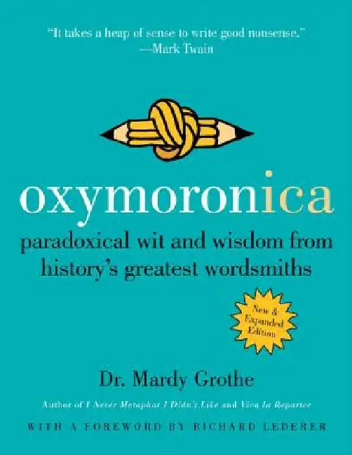 Oxymoronica: Paradoxical Wit and Wisdom from History's Greatest Wordsmiths by Mardy Grothe
