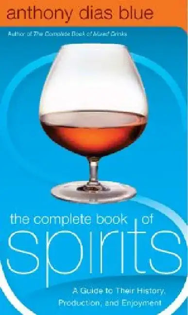 The Complete Book of Spirits: A Guide to Their History, Production, and Enjoyment by Anthony Dias Blue
