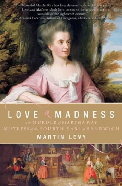 Love & Madness: The Murder of Martha Ray, Mistress of the Fourth Earl of Sandwich by Martin Levy