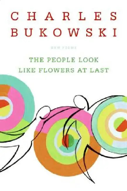 The People Look Like Flowers at Last: New Poems by Charles Bukowski