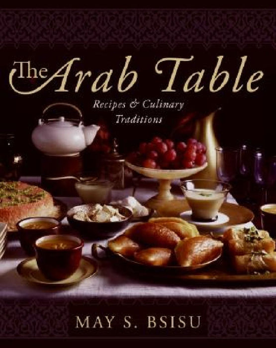 The Arab Table: Recipes and Culinary Traditions by May Bsisu