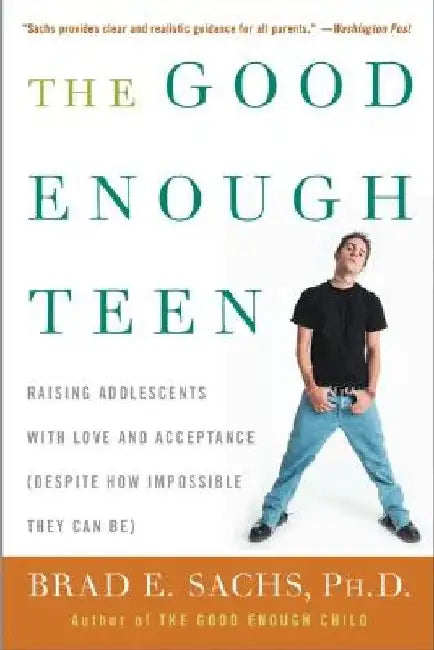 The Good Enough Teen: Raising Adolescents with Love and Acceptance (Despite How Impossible They Can Be) by Brad E. Sachs