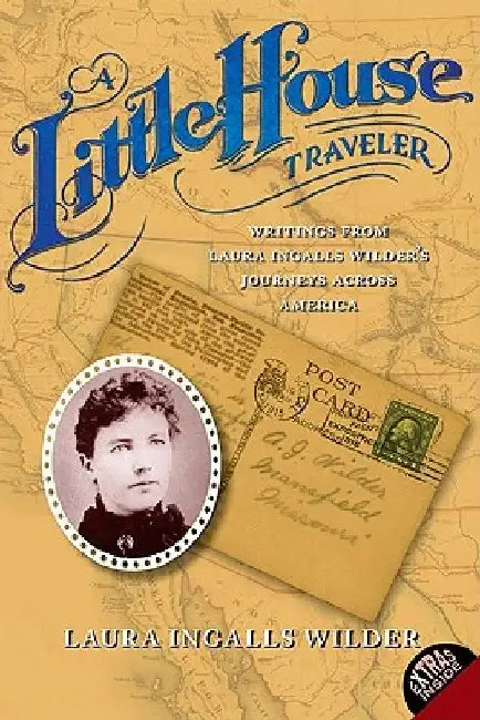 A Little House Traveler: Writings from Laura Ingalls Wilder's Journeys Across America by Laura Ingalls Wilder