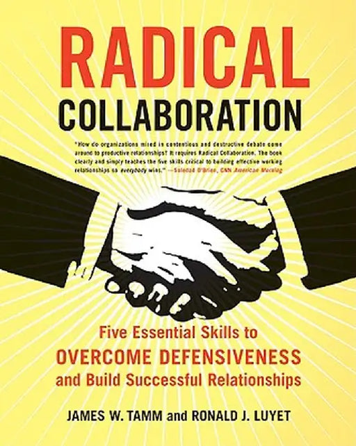 Radical Collaboration: Five Essential Skills to Overcome Defensiveness and Build Successful Relationships by James W. Tamm