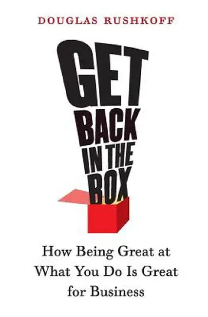 Get Back in the Box: How Being Great at What You Do Is Great for Business by Douglas Rushkoff