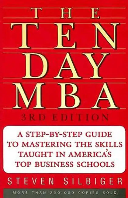 The Ten-Day MBA: A Step-By-Step Guide to Mastering the Skills Taught in America's Top Business Schools by Steven A. Silbiger