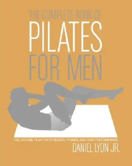 The Complete Book of Pilates for Men: The Lifetime Plan for Strength, Power, and Peak Performance by Daniel Lyon