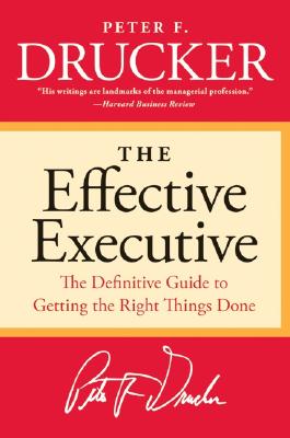 The Effective Executive: The Definitive Guide to Getting the Right Things Done by Peter F. Drucker