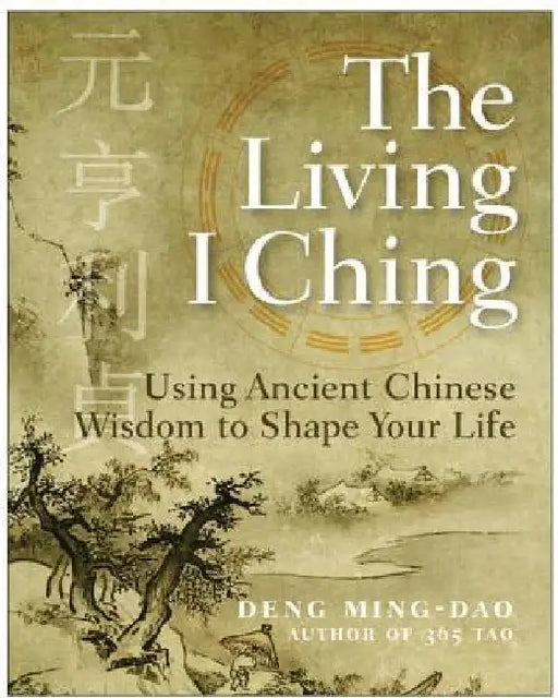 The Living I Ching: Using Ancient Chinese Wisdom to Shape Your Life by Ming-DAO Deng