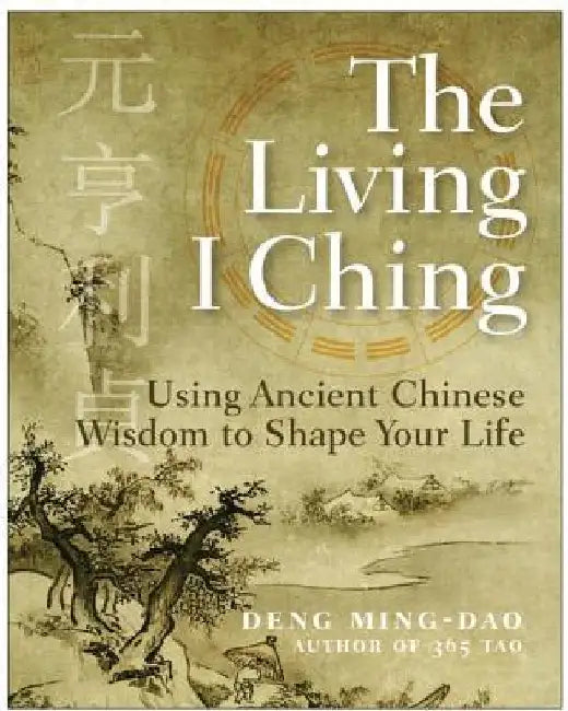 The Living I Ching: Using Ancient Chinese Wisdom to Shape Your Life by Ming-DAO Deng