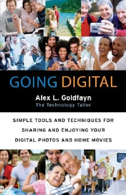 Going Digital: Simple Tools and Techniques for Sharing and Enjoying Your Digital Photos and Home Movies by Alex L. Goldfayn