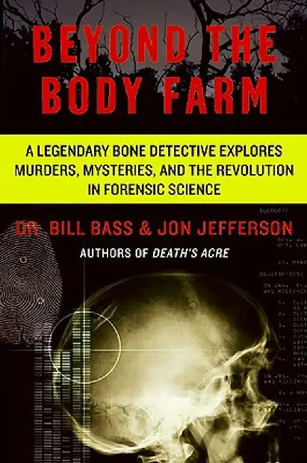 Beyond the Body Farm: A Legendary Bone Detective Explores Murders, Mysteries, and the Revolution in Forensic Science by Bill Bass