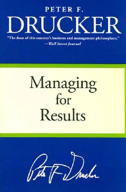 Managing for Results: Economic Tasks and Risk-Taking Decisions by Peter F. Drucker