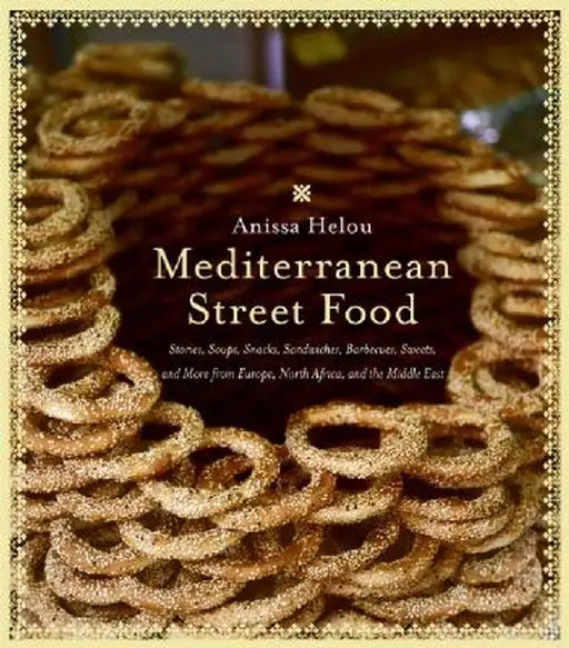 Mediterranean Street Food: Stories, Soups, Snacks, Sandwiches, Barbecues, Sweets, and More from Europe, North Africa, and the Middle East by Anissa Helou