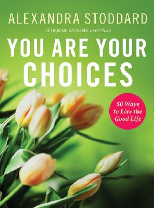 You Are Your Choices: 50 Ways to Live the Good Life by Alexandra Stoddard