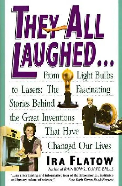 They All Laughed...: From Light Bulbs to Lasers: The Fascinating Stories Behind the Great Inventions by Ira Flatow