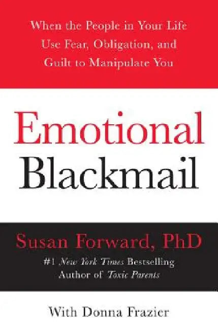 Emotional Blackmail: When the People in Your Life Use Fear, Obligation, and Guilt to Manipulate You by Susan Forward