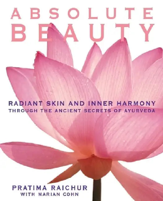 Absolute Beauty: Radiant Skin and Inner Harmony Through the Ancient Secrets of Ayurveda by Pratima Raichur