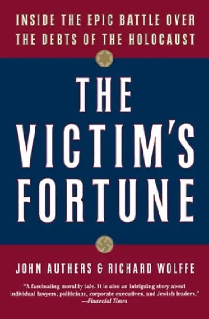 The Victim's Fortune: Inside the Epic Battle Over the Debts of the Holocaust by John Authers