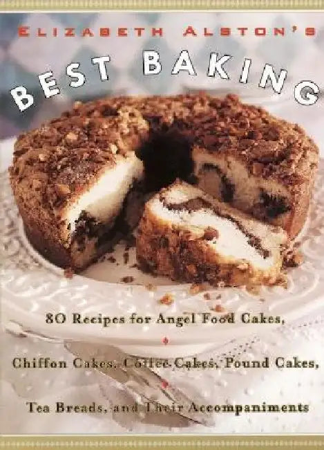 Elizabeth Alston's Best Baking: 80 Recipes for Angel Food Cakes, Chiffon Cakes, Coffee Cakes, Pound Cakes, Tea Breads, and Their Accompaniments by Elizabeth Alston
