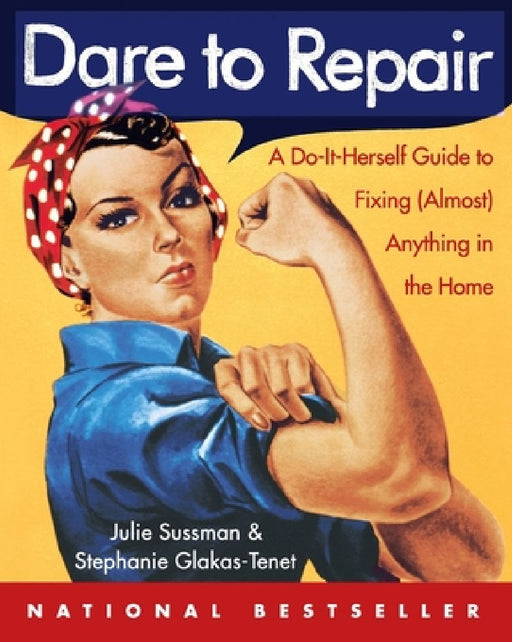 Dare to Repair: A Do-It-Herself Guide to Fixing (Almost) Anything in the Home by Julie Sussman