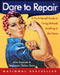 Dare to Repair: A Do-It-Herself Guide to Fixing (Almost) Anything in the Home by Julie Sussman