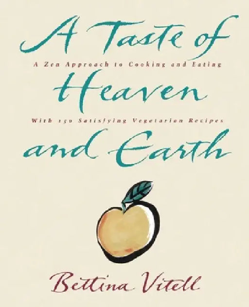 A Taste of Heaven and Earth: A Zen Approach to Cooking and Eating with 150 Satisfying Vegetarian Recipes by Bettina Vitell