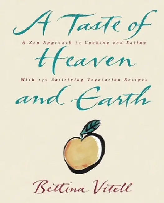 A Taste of Heaven and Earth: A Zen Approach to Cooking and Eating with 150 Satisfying Vegetarian Recipes by Bettina Vitell