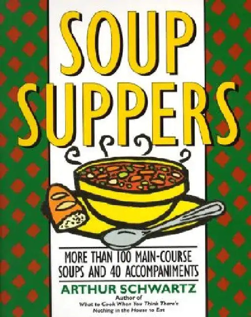 Soup Suppers: More Than 100 Main-Course Soups and 40 Accompaniments by Arthur Schwartz