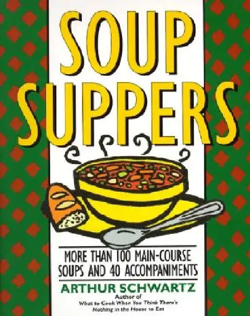 Soup Suppers: More Than 100 Main-Course Soups and 40 Accompaniments by Arthur Schwartz
