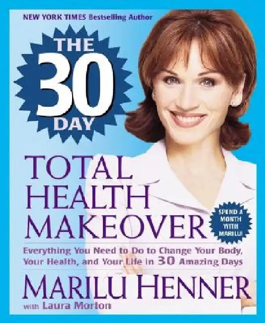 The 30 Day Total Health Makeover: Everything You Need to Do to Change Your Body, Your Health, and Your Life in 30 Amazing Days by Marilu Henner