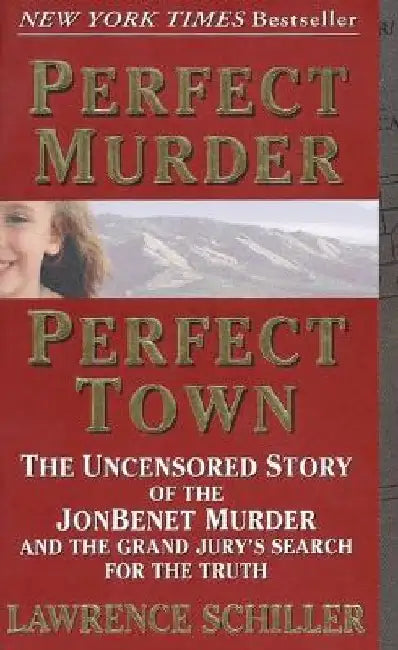 Perfect Murder, Perfect Town: The Uncensored Story of the JonBenet Murder and the Grand Jury's Search for the Truth by Lawrence Schiller