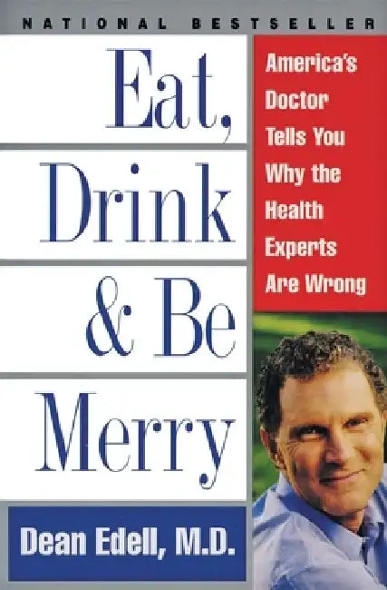 Eat, Drink, & Be Merry: America's Doctor Tells You Why the Health Experts Are Wrong by Dean Edell