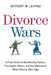 Divorce Wars: A Field Guide to the Winning Tactics, Preemptive Strikes, and Top Maneuvers When Divorce Gets Ugly by Jeffery M. Leving