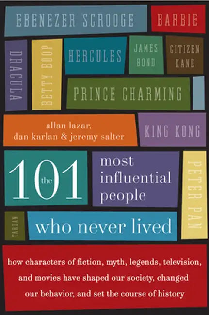 The 101 Most Influential People Who Never Lived: How Characters of Fiction, Myth, Legends, Television, and Movies Have Shaped Our Society, Changed Our by Allan Lazar