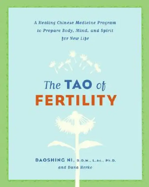 The Tao of Fertility: A Healing Chinese Medicine Program to Prepare Body, Mind, and Spirit for New Life by Daoshing Ni